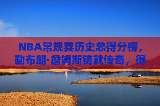 NBA常规赛历史总得分榜,勒布朗·詹姆斯铸就传奇,得分史诗永续延续,NBA常规赛历史总得分榜,詹姆斯铸就传奇,得分史诗永续 NBA常规赛历史总得分榜,勒布朗·詹姆斯铸就传奇,得分史诗永续延续,NBA常规赛历史总得分榜,詹姆斯铸就传奇,得分史诗永续