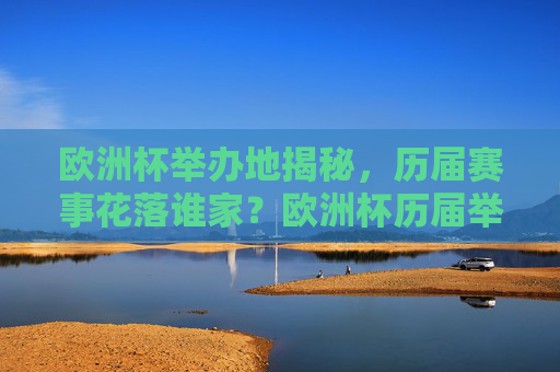 欧洲杯举办地揭秘，历届赛事花落谁家？欧洲杯历届举办地揭秘，赛事花落谁家？