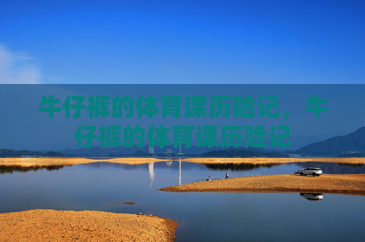 牛仔裤的体育课历险记,牛仔裤的体育课历险记 牛仔裤的体育课历险记,牛仔裤的体育课历险记
