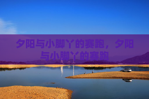 夕阳与小脚丫的赛跑,夕阳与小脚丫的赛跑 夕阳与小脚丫的赛跑,夕阳与小脚丫的赛跑