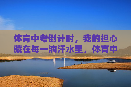 体育中考倒计时,我的担心藏在每一滴汗水里,体育中考倒计时,汗水里的担心 体育中考倒计时,我的担心藏在每一滴汗水里,体育中考倒计时,汗水里的担心