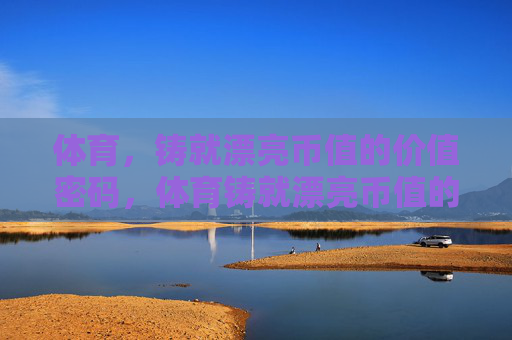 体育,铸就漂亮币值的价值密码,体育铸就漂亮币值的价值密码 体育,铸就漂亮币值的价值密码,体育铸就漂亮币值的价值密码