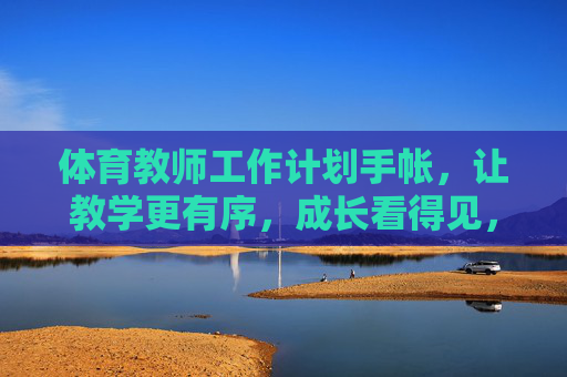 体育教师工作计划手帐，让教学更有序，成长看得见，体育教师工作计划手帐，教学有序，成长可见