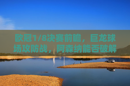 欧冠1/8决赛前瞻,巨龙球场攻防战,阿森纳能否破解波尔图铁血堡垒?欧冠1/8决赛前瞻,巨龙球场攻防战,阿森纳挑战波尔图铁血堡垒 欧冠1/8决赛前瞻,巨龙球场攻防战,阿森纳能否破解波尔图铁血堡垒?欧冠1/8决赛前瞻,巨龙球场攻防战,阿森纳挑战波尔图铁血堡垒