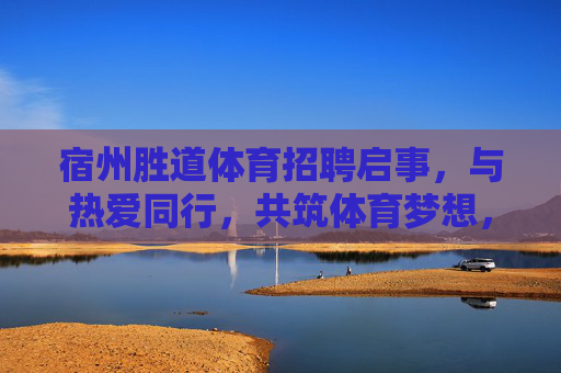 宿州胜道体育招聘启事,与热爱同行,共筑体育梦想,宿州胜道体育招聘,与热爱同行,共筑体育梦想 宿州胜道体育招聘启事,与热爱同行,共筑体育梦想,宿州胜道体育招聘,与热爱同行,共筑体育梦想