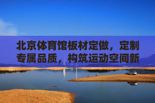 北京体育馆板材定做,定制专属品质,构筑运动空间新标杆,北京体育馆板材定制,构筑专属品质运动空间新标杆 北京体育馆板材定做,定制专属品质,构筑运动空间新标杆,北京体育馆板材定制,构筑专属品质运动空间新标杆