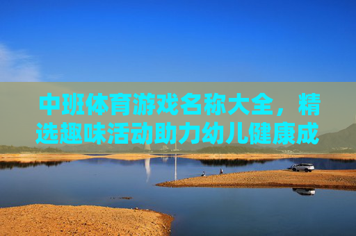 中班体育游戏名称大全,精选趣味活动助力幼儿健康成长,中班体育游戏名称大全,精选趣味活动助力幼儿健康成长 中班体育游戏名称大全,精选趣味活动助力幼儿健康成长,中班体育游戏名称大全,精选趣味活动助力幼儿健康成长