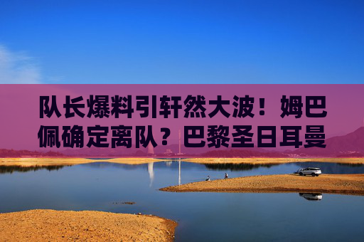 队长爆料引轩然大波!姆巴佩确定离队?巴黎圣日耳曼未来悬念重重,队长爆料引轩然大波!姆巴佩确定离队,巴黎未来悬念重重 队长爆料引轩然大波!姆巴佩确定离队?巴黎圣日耳曼未来悬念重重,队长爆料引轩然大波!姆巴佩确定离队,巴黎未来悬念重重