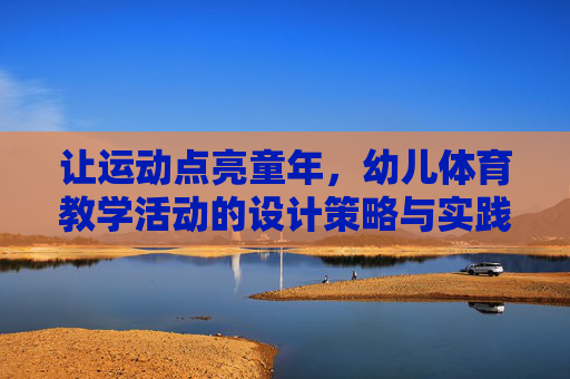 让运动点亮童年,幼儿体育教学活动的设计策略与实践,运动点亮童年,幼儿体育教学活动的设计策略与实践 让运动点亮童年,幼儿体育教学活动的设计策略与实践,运动点亮童年,幼儿体育教学活动的设计策略与实践