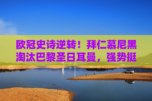 欧冠史诗逆转!拜仁慕尼黑淘汰巴黎圣日耳曼,强势挺进八强,欧冠史诗逆转!拜仁淘汰巴黎强势挺进八强 欧冠史诗逆转!拜仁慕尼黑淘汰巴黎圣日耳曼,强势挺进八强,欧冠史诗逆转!拜仁淘汰巴黎强势挺进八强
