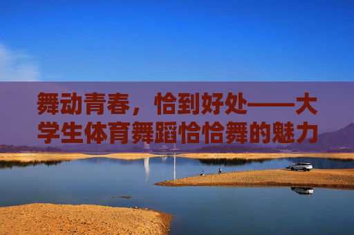 舞动青春,恰到好处——大学生体育舞蹈恰恰舞的魅力与成长,大学生恰恰舞,舞动青春的魅力与成长 舞动青春,恰到好处——大学生体育舞蹈恰恰舞的魅力与成长,大学生恰恰舞,舞动青春的魅力与成长