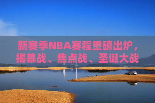新赛季NBA赛程重磅出炉,揭幕战、焦点战、圣诞大战全解析,新赛季NBA赛程重磅出炉,揭幕战、焦点战、圣诞大战全解析 新赛季NBA赛程重磅出炉,揭幕战、焦点战、圣诞大战全解析,新赛季NBA赛程重磅出炉,揭幕战、焦点战、圣诞大战全解析
