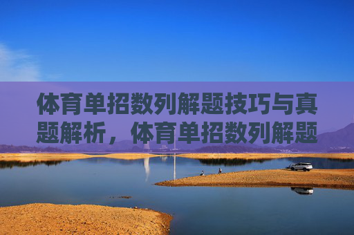 体育单招数列解题技巧与真题解析，体育单招数列解题技巧与真题解析