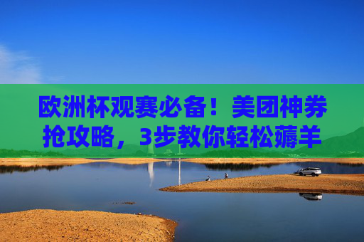 欧洲杯观赛必备!美团神券抢攻略,3步教你轻松薅羊毛,错过再等四年!欧洲杯观赛必备!美团神券3步抢攻略,轻松薅羊毛,错过再等四年! 欧洲杯观赛必备!美团神券抢攻略,3步教你轻松薅羊毛,错过再等四年!欧洲杯观赛必备!美团神券3步抢攻略,轻松薅羊毛,错过再等四年!