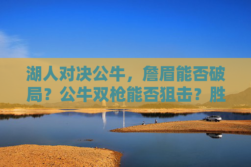 湖人对决公牛,詹眉能否破局?公牛双枪能否狙击?胜负关键在此,湖人对决公牛,詹眉破局VS双枪狙击,胜负关键在此 湖人对决公牛,詹眉能否破局?公牛双枪能否狙击?胜负关键在此,湖人对决公牛,詹眉破局VS双枪狙击,胜负关键在此