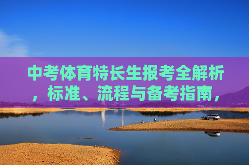 中考体育特长生报考全解析,标准、流程与备考指南,中考体育特长生报考全解析 中考体育特长生报考全解析,标准、流程与备考指南,中考体育特长生报考全解析