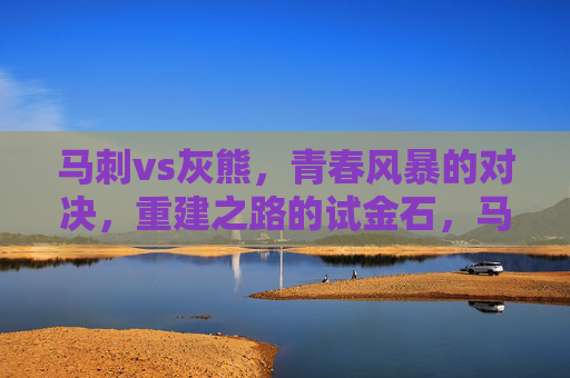 马刺vs灰熊,青春风暴的对决,重建之路的试金石,马刺vs灰熊,青春风暴对决,重建试金石 马刺vs灰熊,青春风暴的对决,重建之路的试金石,马刺vs灰熊,青春风暴对决,重建试金石