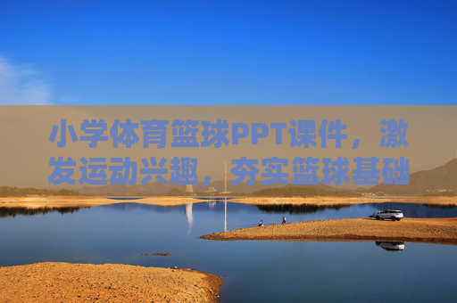 小学体育篮球PPT课件,激发运动兴趣,夯实篮球基础,小学体育篮球PPT课件,激发兴趣,夯实基础 小学体育篮球PPT课件,激发运动兴趣,夯实篮球基础,小学体育篮球PPT课件,激发兴趣,夯实基础