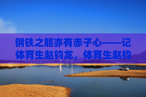 钢铁之躯亦有赤子心——记体育生赵钧龙，体育生赵钧龙，钢铁之躯的赤子心