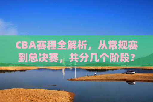 CBA赛程全解析,从常规赛到总决赛,共分几个阶段?CBA赛程全解析,常规赛到总决赛共分几个阶段? CBA赛程全解析,从常规赛到总决赛,共分几个阶段?CBA赛程全解析,常规赛到总决赛共分几个阶段?