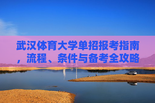 武汉体育大学单招报考指南,流程、条件与备考全攻略,武汉体育大学单招报考指南,流程、条件与备考全攻略 武汉体育大学单招报考指南,流程、条件与备考全攻略,武汉体育大学单招报考指南,流程、条件与备考全攻略