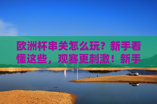 欧洲杯串关怎么玩？新手看懂这些，观赛更刺激！新手看懂欧洲杯串关，观赛更刺激！