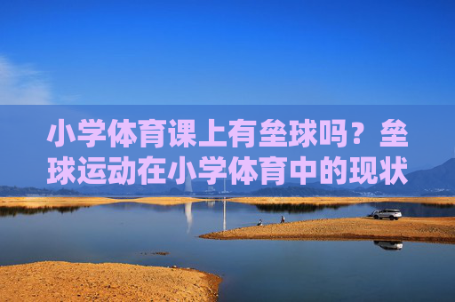 小学体育课上有垒球吗?垒球运动在小学体育中的现状与意义,垒球运动在小学体育课中的现状与意义 小学体育课上有垒球吗?垒球运动在小学体育中的现状与意义,垒球运动在小学体育课中的现状与意义