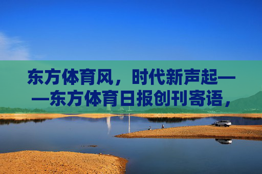 东方体育风，时代新声起——东方体育日报创刊寄语，东方体育风，时代新声起