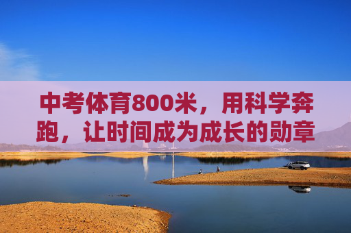 中考体育800米,用科学奔跑,让时间成为成长的勋章,中考800米,科学奔跑,时间铸成长勋章 中考体育800米,用科学奔跑,让时间成为成长的勋章,中考800米,科学奔跑,时间铸成长勋章