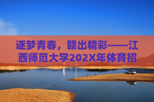 逐梦青春，赣出精彩——江西师范大学202X年体育招生指南，逐梦青春，赣出精彩——江西师范大学202X年体育招生指南