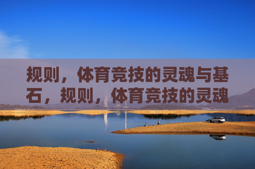 规则,体育竞技的灵魂与基石,规则,体育竞技的灵魂与基石 规则,体育竞技的灵魂与基石,规则,体育竞技的灵魂与基石