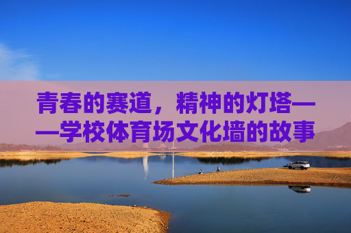 青春的赛道，精神的灯塔——学校体育场文化墙的故事，体育场文化墙，青春赛道上的精神灯塔