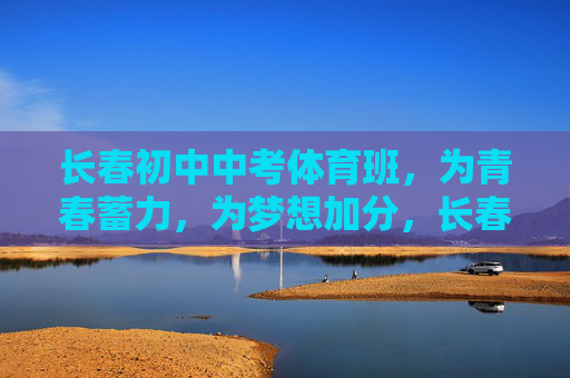 长春初中中考体育班,为青春蓄力,为梦想加分,长春初中中考体育班,为青春蓄力,为梦想加分 长春初中中考体育班,为青春蓄力,为梦想加分,长春初中中考体育班,为青春蓄力,为梦想加分