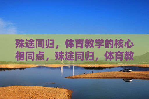 殊途同归，体育教学的核心相同点，殊途同归，体育教学的核心相同点