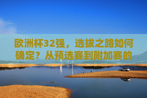 欧洲杯32强,选拔之路如何确定?从预选赛到附加赛的全解析 欧洲杯32强,选拔之路如何确定?从预选赛到附加赛的全解析