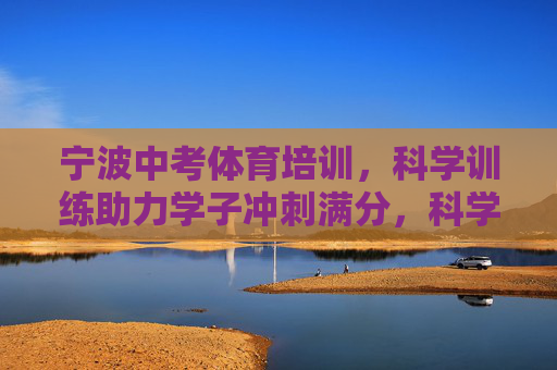 宁波中考体育培训，科学训练助力学子冲刺满分，科学训练助宁波学子中考体育冲满分