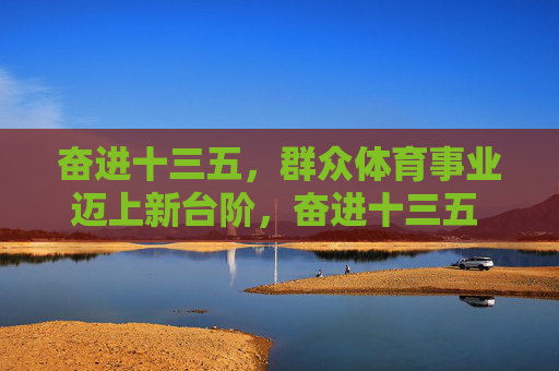 奋进十三五,群众体育事业迈上新台阶,奋进十三五 群众体育事业迈上新台阶 奋进十三五,群众体育事业迈上新台阶,奋进十三五 群众体育事业迈上新台阶