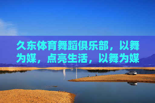 久东体育舞蹈俱乐部,以舞为媒,点亮生活,以舞为媒,久东点亮生活 久东体育舞蹈俱乐部,以舞为媒,点亮生活,以舞为媒,久东点亮生活