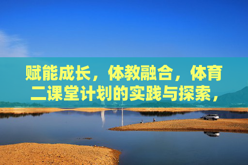 赋能成长,体教融合,体育二课堂计划的实践与探索,体育二课堂计划,体教融合赋能成长的实践探索 赋能成长,体教融合,体育二课堂计划的实践与探索,体育二课堂计划,体教融合赋能成长的实践探索