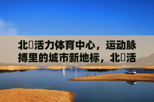 北滘活力体育中心，运动脉搏里的城市新地标，北滘活力体育中心，运动脉搏里的城市新地标