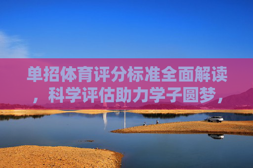 单招体育评分标准全面解读，科学评估助力学子圆梦，单招体育评分标准解读，科学评估助力学子圆梦