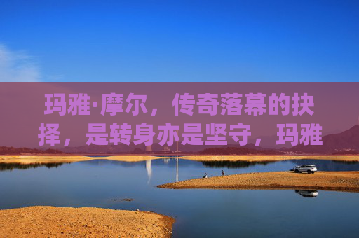 玛雅·摩尔,传奇落幕的抉择,是转身亦是坚守,玛雅·摩尔,传奇落幕的转身与坚守抉择 玛雅·摩尔,传奇落幕的抉择,是转身亦是坚守,玛雅·摩尔,传奇落幕的转身与坚守抉择
