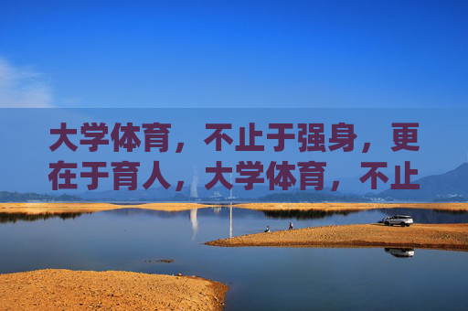 大学体育,不止于强身,更在于育人,大学体育,不止强身,更在育人 大学体育,不止于强身,更在于育人,大学体育,不止强身,更在育人