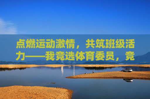 点燃运动激情，共筑班级活力——我竞选体育委员，竞选体育委员，点燃运动激情，共筑班级活力