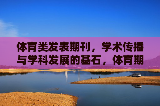 体育类发表期刊，学术传播与学科发展的基石，体育期刊，学术传播与学科发展的基石