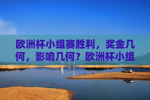 欧洲杯小组赛胜利,奖金几何,影响几何?欧洲杯小组赛胜利,奖金与影响几何? 欧洲杯小组赛胜利,奖金几何,影响几何?欧洲杯小组赛胜利,奖金与影响几何?