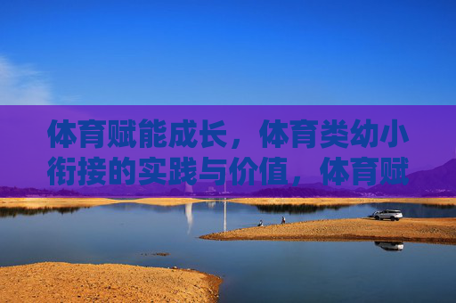 体育赋能成长,体育类幼小衔接的实践与价值,体育赋能成长,幼小衔接的实践与价值 体育赋能成长,体育类幼小衔接的实践与价值,体育赋能成长,幼小衔接的实践与价值