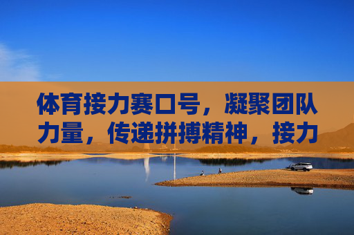 体育接力赛口号,凝聚团队力量,传递拼搏精神,接力聚团队,拼搏传精神 体育接力赛口号,凝聚团队力量,传递拼搏精神,接力聚团队,拼搏传精神