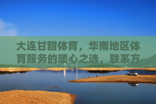 大连甘甜体育,华南地区体育服务的暖心之选,联系方式一键直达,大连甘甜体育,华南暖心体育服务,联系方式一键直达 大连甘甜体育,华南地区体育服务的暖心之选,联系方式一键直达,大连甘甜体育,华南暖心体育服务,联系方式一键直达