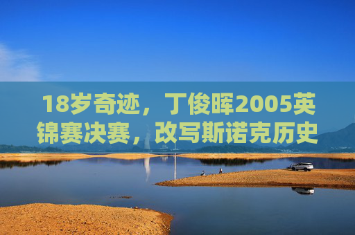 18岁奇迹,丁俊晖2005英锦赛决赛,改写斯诺克历史的青春风暴,18岁奇迹,丁俊晖2005英锦赛改写斯诺克历史的青春风暴 18岁奇迹,丁俊晖2005英锦赛决赛,改写斯诺克历史的青春风暴,18岁奇迹,丁俊晖2005英锦赛改写斯诺克历史的青春风暴